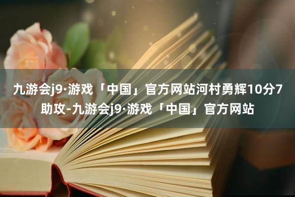 九游会j9·游戏「中国」官方网站河村勇辉10分7助攻-九游会j9·游戏「中国」官方网站