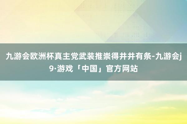 九游会欧洲杯真主党武装推崇得井井有条-九游会j9·游戏「中国」官方网站