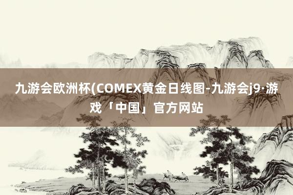 九游会欧洲杯(COMEX黄金日线图-九游会j9·游戏「中国」官方网站