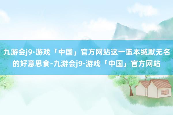 九游会j9·游戏「中国」官方网站这一蓝本缄默无名的好意思食-九游会j9·游戏「中国」官方网站