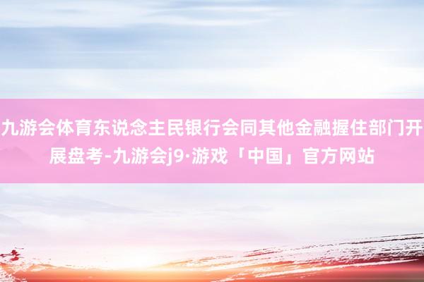 九游会体育东说念主民银行会同其他金融握住部门开展盘考-九游会j9·游戏「中国」官方网站