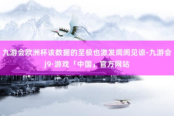 九游会欧洲杯该数据的至极也激发阛阓见谅-九游会j9·游戏「中国」官方网站