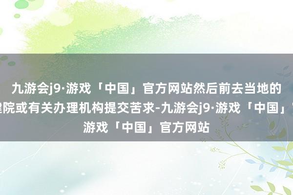 九游会j9·游戏「中国」官方网站然后前去当地的妇幼保健院或有关办理机构提交苦求-九游会j9·游戏「中国」官方网站