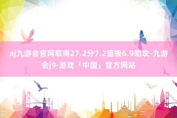 aj九游会官网取得27.2分7.2篮板6.9助攻-九游会j9·游戏「中国」官方网站