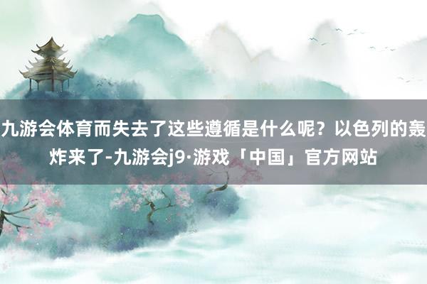 九游会体育而失去了这些遵循是什么呢？以色列的轰炸来了-九游会j9·游戏「中国」官方网站